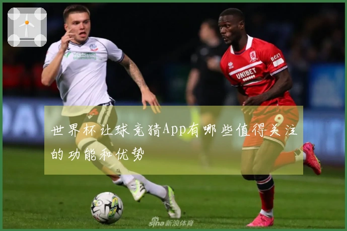 世界杯让球竞猜App有哪些值得关注的功能和优势