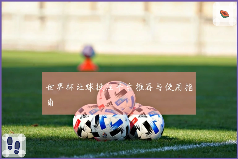 世界杯让球投注平台推荐与使用指南