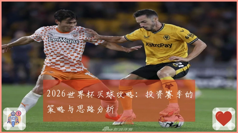 2026世界杯买球攻略：投资赛季的策略与思路分析