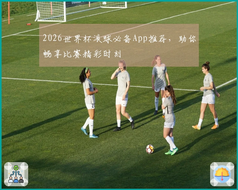 2026世界杯滚球必备App推荐，助你畅享比赛精彩时刻