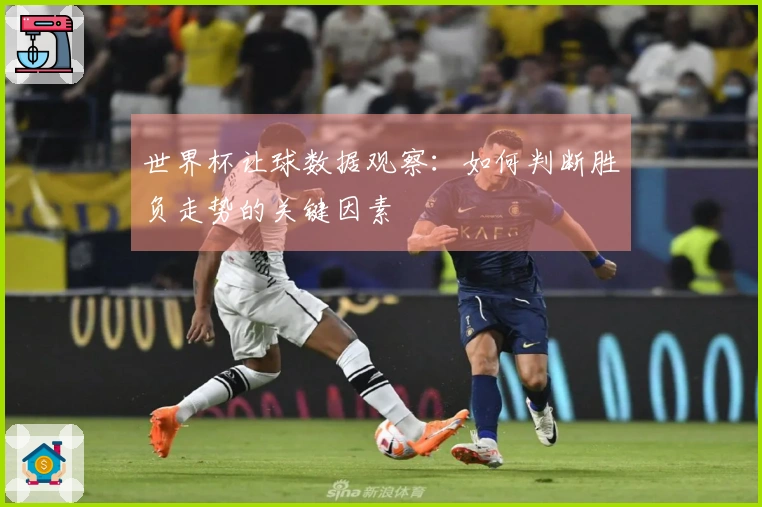 世界杯让球数据观察：如何判断胜负走势的关键因素