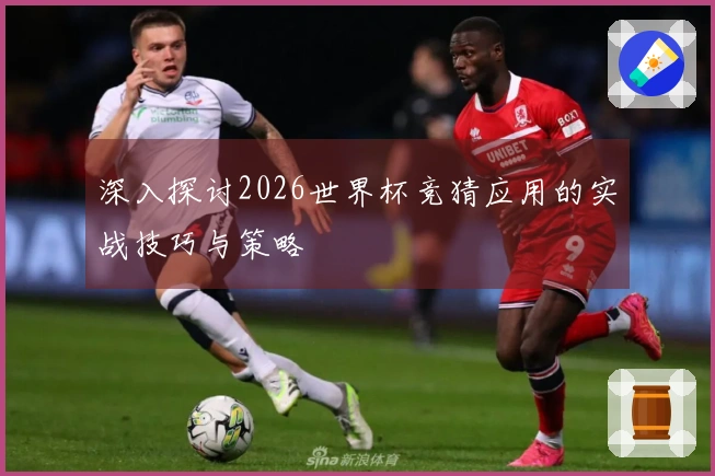 深入探讨2026世界杯竞猜应用的实战技巧与策略