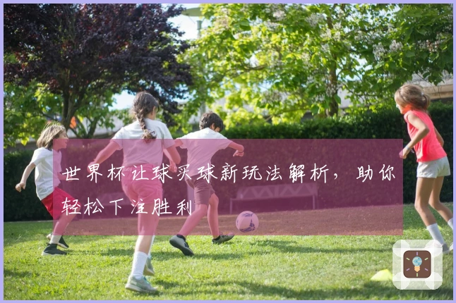 世界杯让球买球新玩法解析，助你轻松下注胜利
