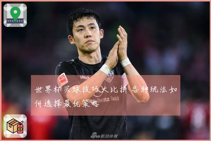 世界杯买球技巧大比拼 各种玩法如何选择最优策略
