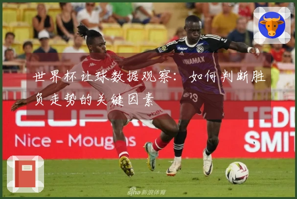 世界杯让球数据观察：如何判断胜负走势的关键因素