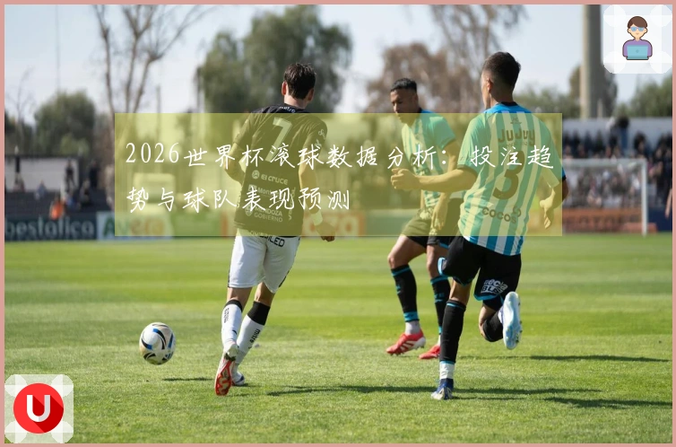 2026世界杯滚球数据分析：投注趋势与球队表现预测