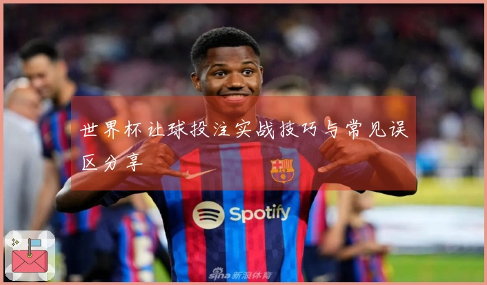 世界杯让球投注实战技巧与常见误区分享