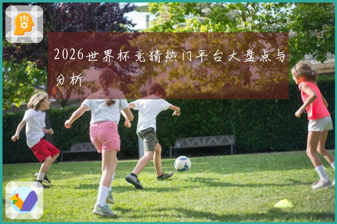 2026世界杯竞猜热门平台大盘点与分析