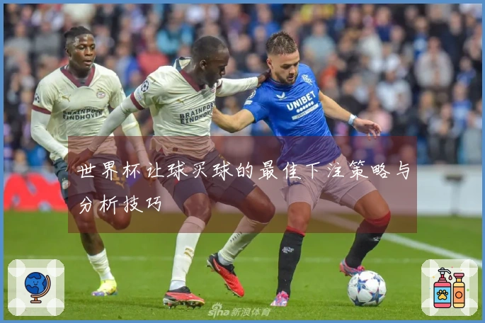 世界杯让球买球的最佳下注策略与分析技巧