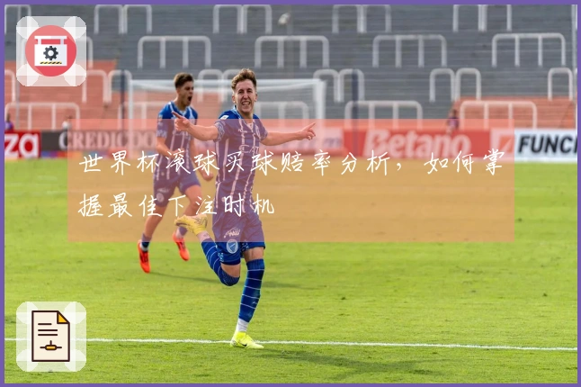 世界杯滚球买球赔率分析，如何掌握最佳下注时机
