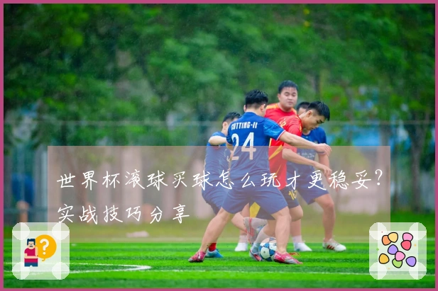 世界杯滚球买球怎么玩才更稳妥？实战技巧分享