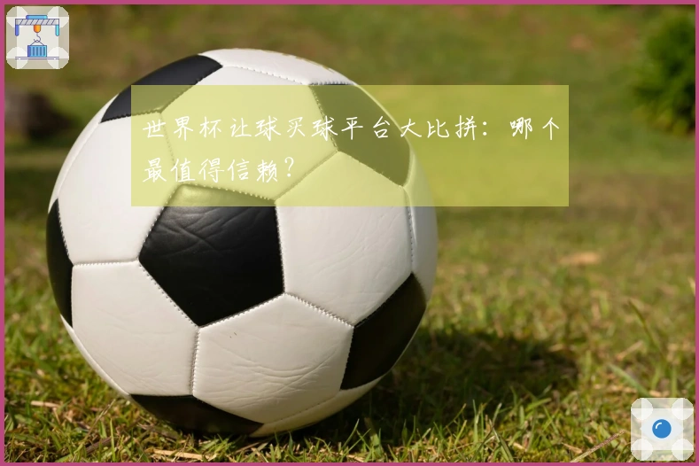世界杯让球买球平台大比拼：哪个最值得信赖？