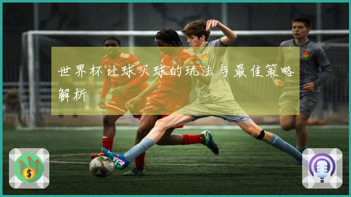 世界杯让球买球的玩法与最佳策略解析
