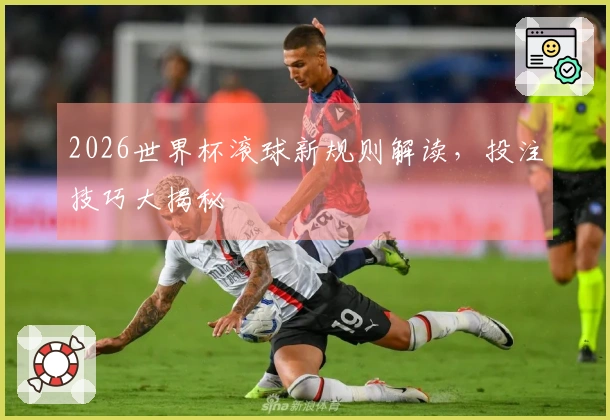 2026世界杯滚球新规则解读，投注技巧大揭秘