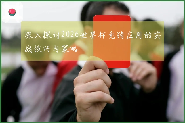 深入探讨2026世界杯竞猜应用的实战技巧与策略