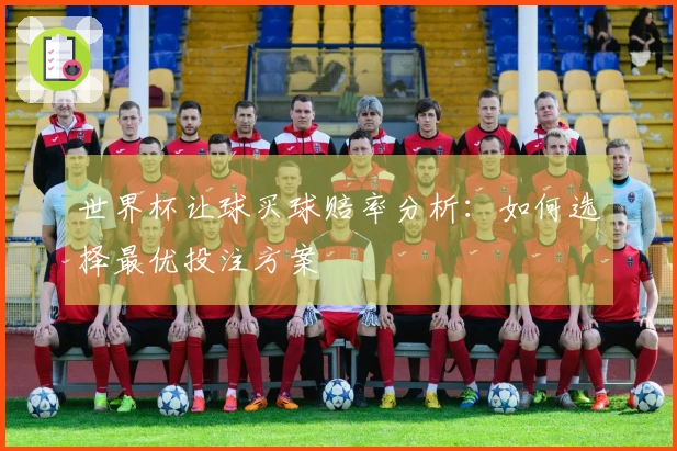 世界杯让球买球赔率分析：如何选择最优投注方案