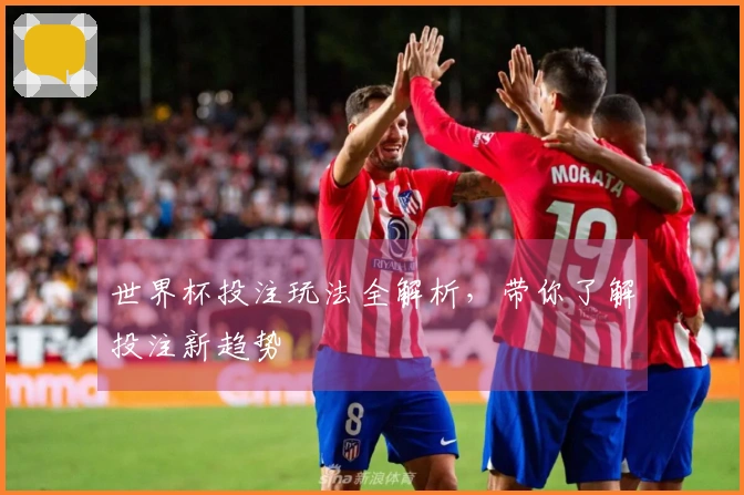 世界杯投注玩法全解析，带你了解投注新趋势