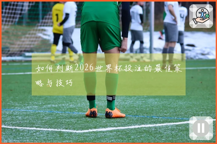如何判断2026世界杯投注的最佳策略与技巧