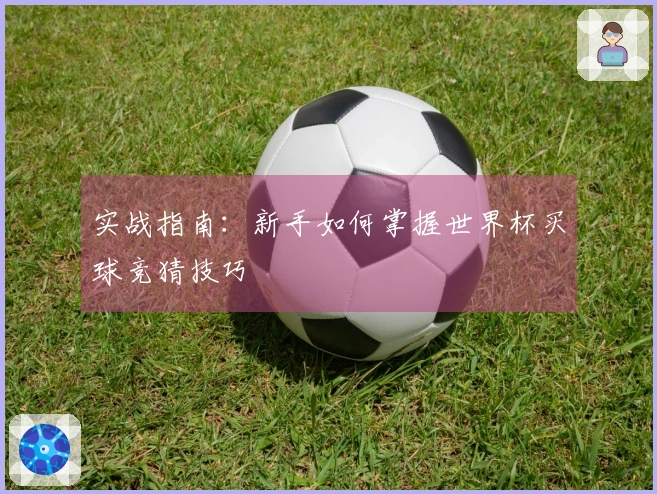 实战指南：新手如何掌握世界杯买球竞猜技巧