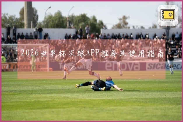 2026世界杯买球APP推荐及使用指南