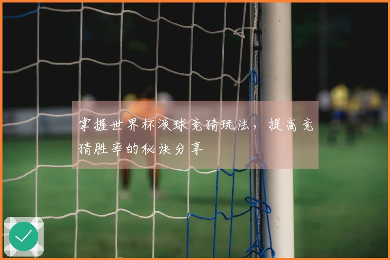 掌握世界杯滚球竞猜玩法，提高竞猜胜率的秘诀分享