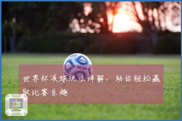 世界杯滚球玩法详解，助你轻松赢取比赛乐趣