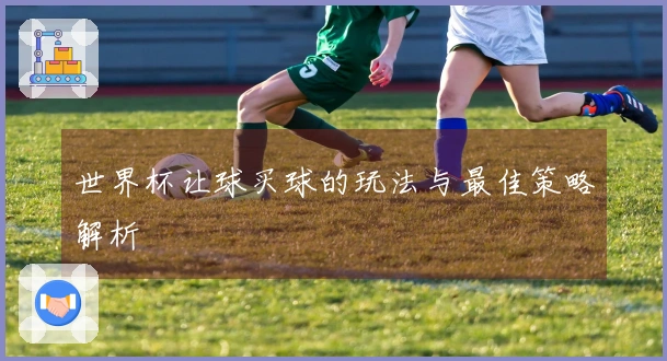 世界杯让球买球的玩法与最佳策略解析