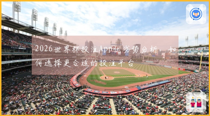2026世界杯投注App优劣势分析，如何选择更合适的投注平台
