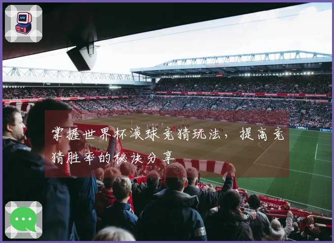 掌握世界杯滚球竞猜玩法，提高竞猜胜率的秘诀分享