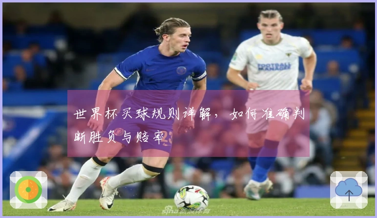 世界杯买球规则详解，如何准确判断胜负与赔率