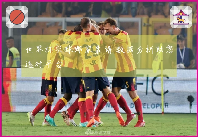 世界杯买球哪家靠谱 数据分析助您选对平台